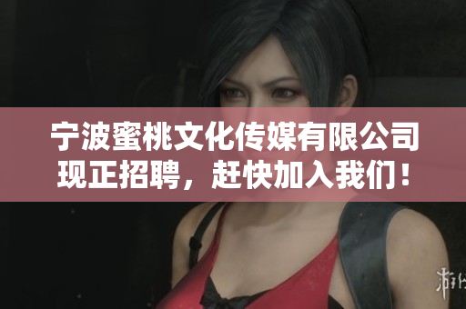 宁波蜜桃文化传媒有限公司现正招聘，赶快加入我们！