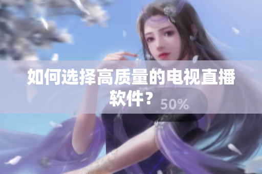 如何选择高质量的电视直播软件？