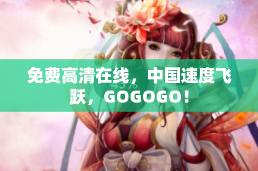 免费高清在线，中国速度飞跃，GOGOGO！
