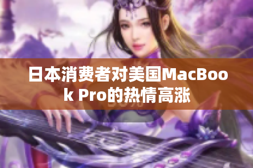 日本消费者对美国MacBook Pro的热情高涨