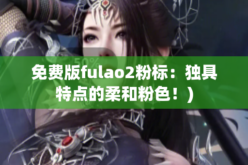 免费版fulao2粉标：独具特点的柔和粉色！)