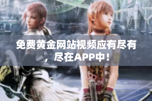免费黄金网站视频应有尽有，尽在APP中！