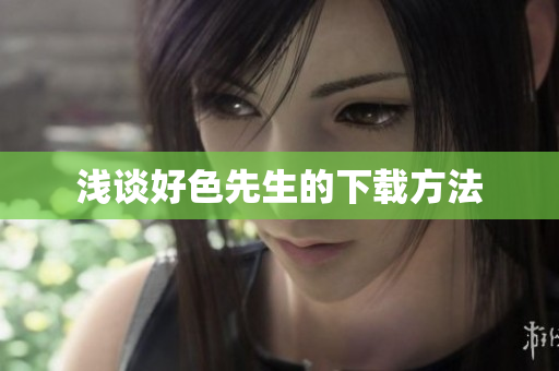 浅谈好色先生的下载方法