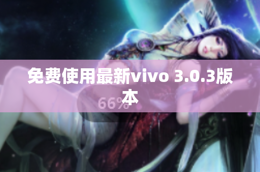 免费使用最新vivo 3.0.3版本