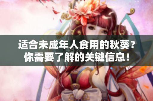 适合未成年人食用的秋葵？你需要了解的关键信息！
