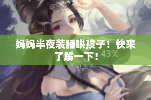 妈妈半夜装睡哄孩子！快来了解一下！