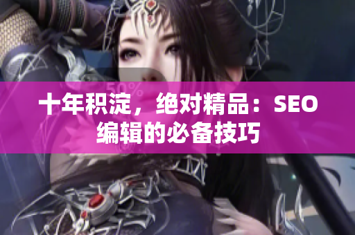 十年积淀，绝对精品：SEO编辑的必备技巧