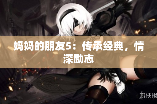 妈妈的朋友5：传承经典，情深励志