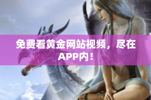 免费看黄金网站视频，尽在APP内！