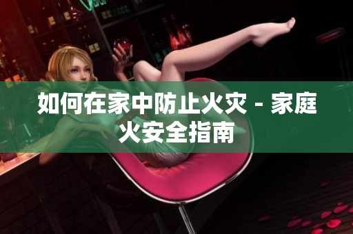 如何在家中防止火灾 - 家庭火安全指南