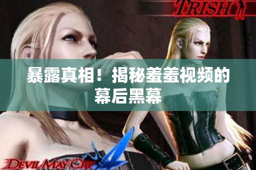 暴露真相！揭秘羞羞视频的幕后黑幕