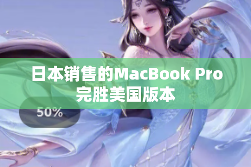 日本销售的MacBook Pro完胜美国版本