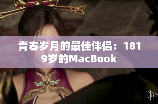 青春岁月的最佳伴侣：1819岁的MacBook