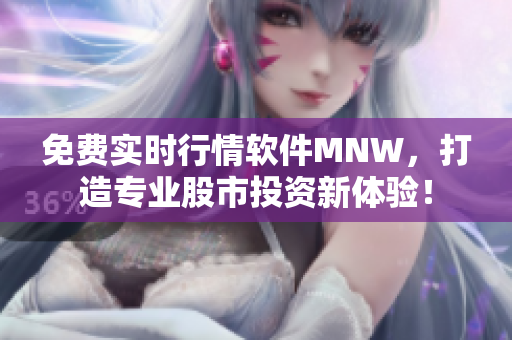 免费实时行情软件MNW，打造专业股市投资新体验！