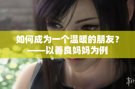 如何成为一个温暖的朋友？——以善良妈妈为例