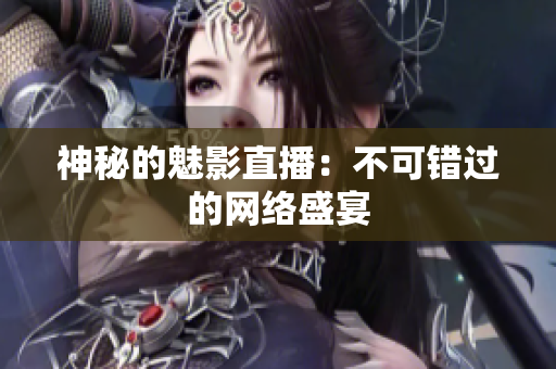 神秘的魅影直播：不可错过的网络盛宴