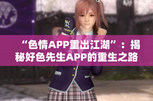 “色情APP重出江湖”：揭秘好色先生APP的重生之路