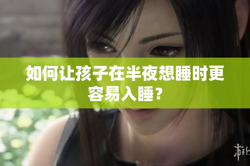 如何让孩子在半夜想睡时更容易入睡？