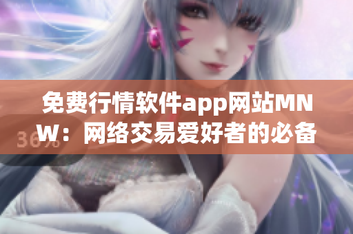 免费行情软件app网站MNW：网络交易爱好者的必备利器