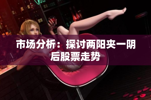 市场分析：探讨两阳夹一阴后股票走势