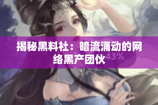 揭秘黑料社：暗流涌动的网络黑产团伙