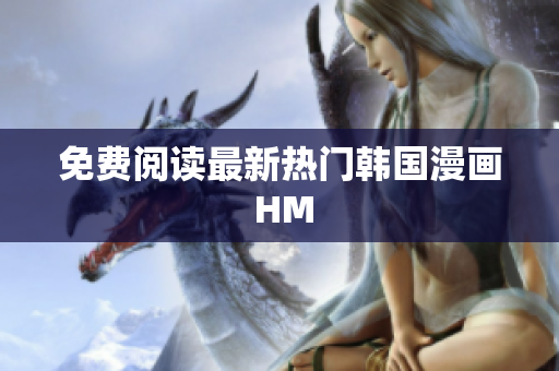 免费阅读最新热门韩国漫画 HM