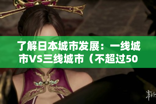 了解日本城市发展：一线城市VS三线城市（不超过50字）