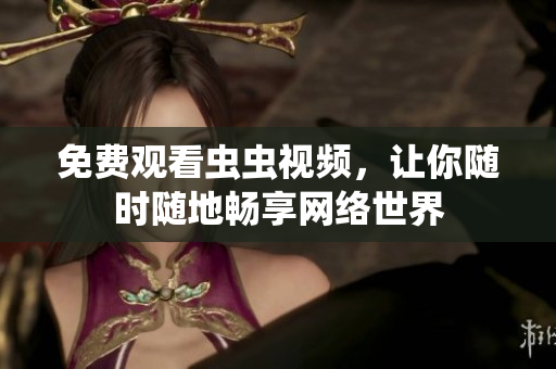 免费观看虫虫视频，让你随时随地畅享网络世界