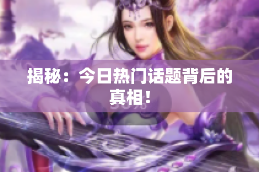 揭秘：今日热门话题背后的真相！