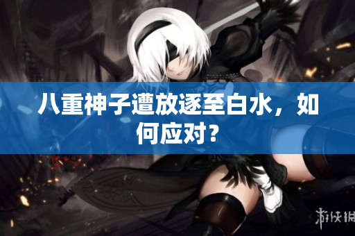 八重神子遭放逐至白水，如何应对？