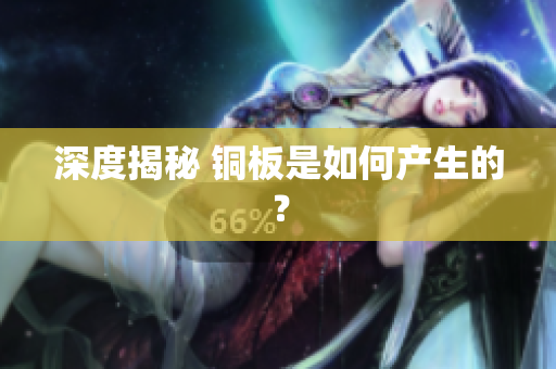 深度揭秘 铜板是如何产生的？