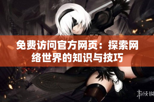 免费访问官方网页：探索网络世界的知识与技巧