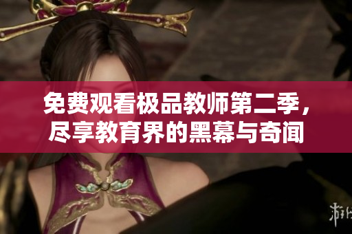 免费观看极品教师第二季，尽享教育界的黑幕与奇闻