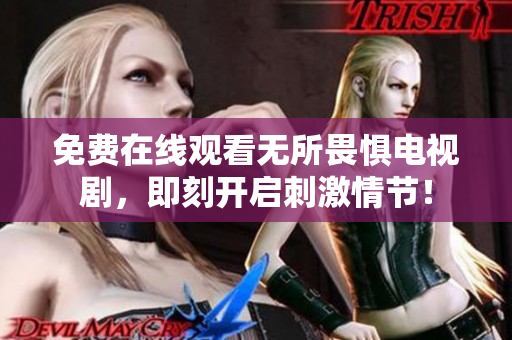 免费在线观看无所畏惧电视剧，即刻开启刺激情节！