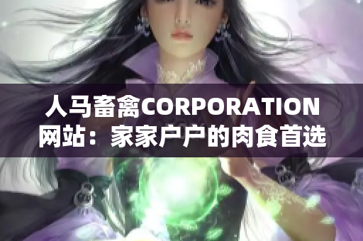 人马畜禽CORPORATION网站：家家户户的肉食首选！