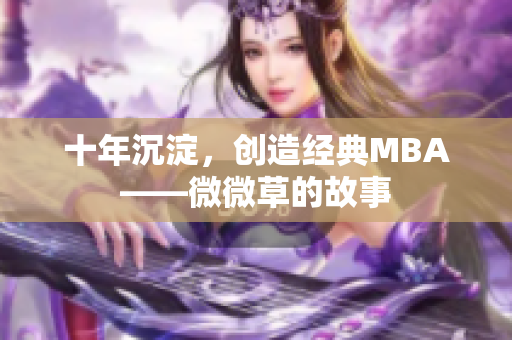 十年沉淀，创造经典MBA——微微草的故事