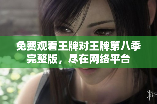 免费观看王牌对王牌第八季完整版，尽在网络平台