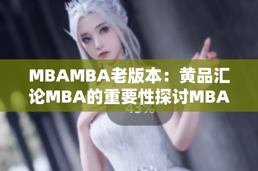 MBAMBA老版本：黄品汇论MBA的重要性探讨MBA对个人发展的意义