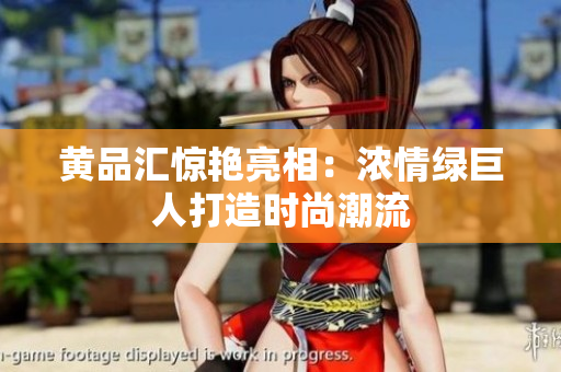 黄品汇惊艳亮相：浓情绿巨人打造时尚潮流