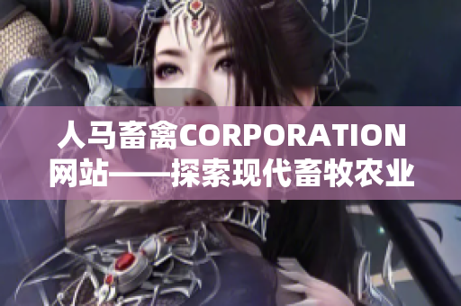 人马畜禽CORPORATION网站——探索现代畜牧农业