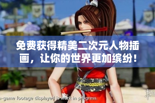 免费获得精美二次元人物插画，让你的世界更加缤纷！