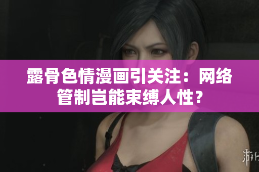 露骨色情漫画引关注：网络管制岂能束缚人性？