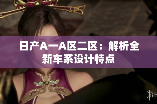 日产A一A区二区：解析全新车系设计特点