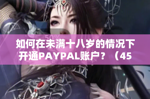 如何在未满十八岁的情况下开通PAYPAL账户？（45字）
