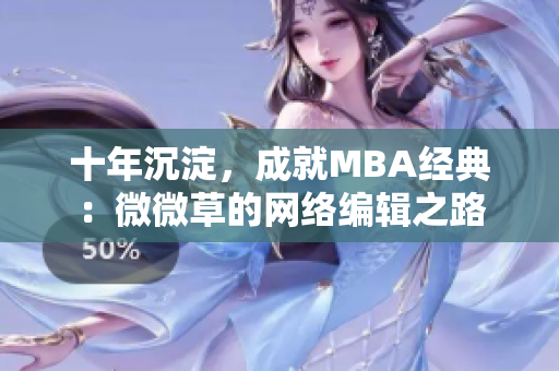 十年沉淀，成就MBA经典：微微草的网络编辑之路