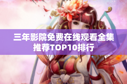 三年影院免费在线观看全集推荐TOP10排行