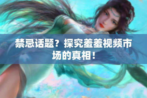 禁忌话题？探究羞羞视频市场的真相！
