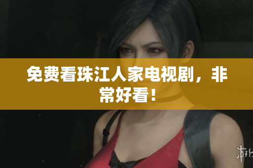 免费看珠江人家电视剧，非常好看！