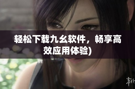 轻松下载九幺软件，畅享高效应用体验)
