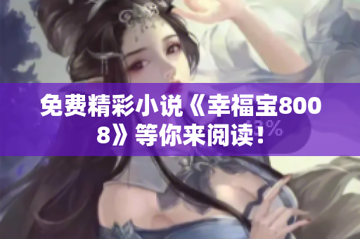 免费精彩小说《幸福宝8008》等你来阅读！